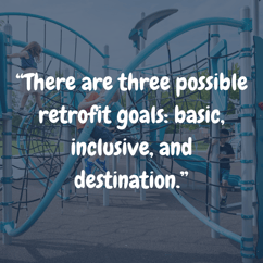 Infographic highlighting that there are three possible playground retrofitting goals: basic, inclusive, and destination.